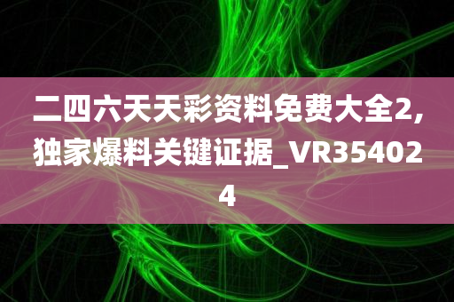 二四六天天彩资料免费大全2,独家爆料关键证据_VR354024