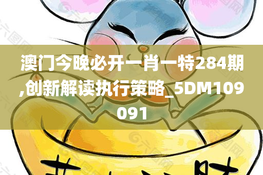 澳门今晚必开一肖一特284期,创新解读执行策略_5DM109091