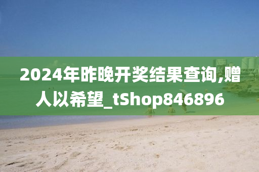 2024年昨晚开奖结果查询,赠人以希望_tShop846896