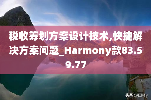 税收筹划方案设计技术,快捷解决方案问题_Harmony款83.59.77