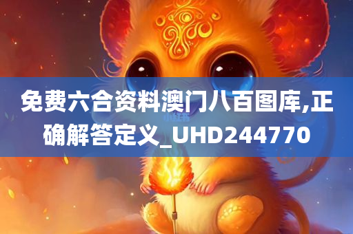 免费六合资料澳门八百图库,正确解答定义_UHD244770