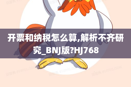 开票和纳税怎么算,解析不齐研究_BNJ版?HJ768