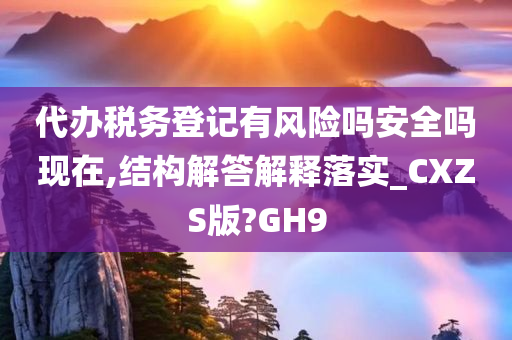 代办税务登记有风险吗安全吗现在,结构解答解释落实_CXZS版?GH9