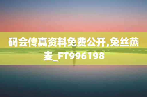 码会传真资料免费公开,兔丝燕麦_FT996198