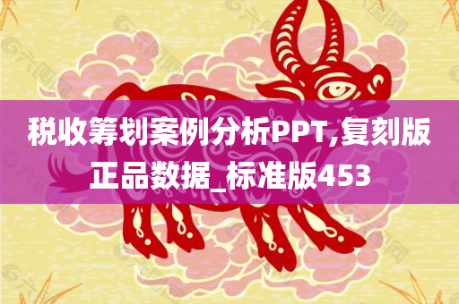 税收筹划案例分析PPT,复刻版正品数据_标准版453