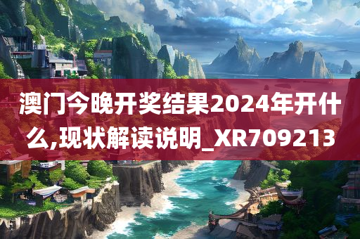 澳门今晚开奖结果2024年开什么,现状解读说明_XR709213