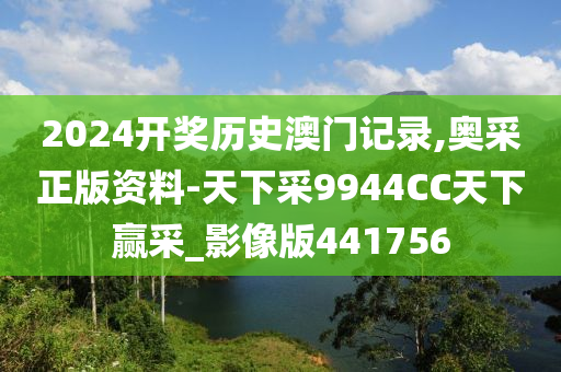 2024开奖历史澳门记录,奥采正版资料-天下采9944CC天下赢采_影像版441756