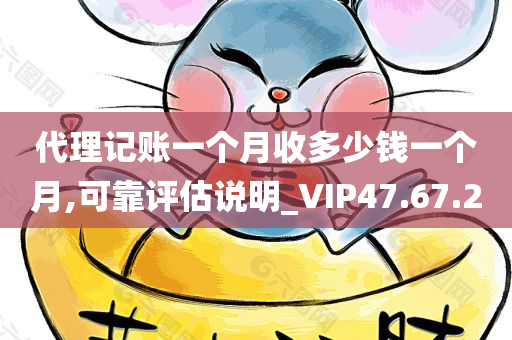 代理记账一个月收多少钱一个月,可靠评估说明_VIP47.67.20