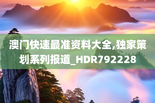 澳门快速最准资料大全,独家策划系列报道_HDR792228