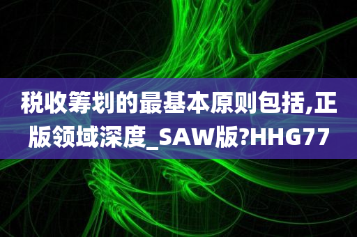 税收筹划的最基本原则包括,正版领域深度_SAW版?HHG77