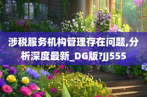 涉税服务机构管理存在问题,分析深度最新_DG版?JJ555