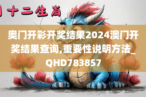 奥门开彩开奖结果2024澳门开奖结果查询,重要性说明方法_QHD783857