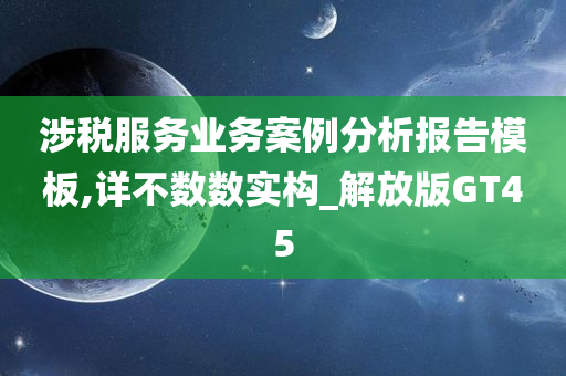 涉税服务业务案例分析报告模板,详不数数实构_解放版GT45