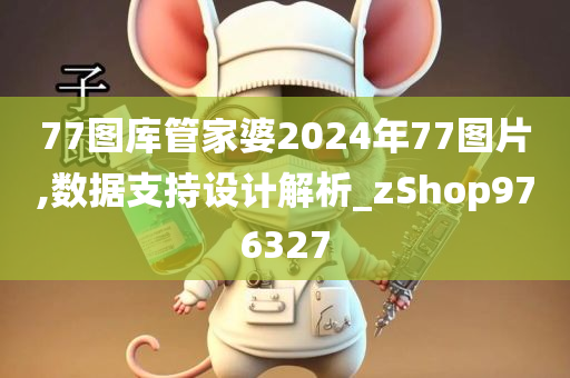 77图库管家婆2024年77图片,数据支持设计解析_zShop976327