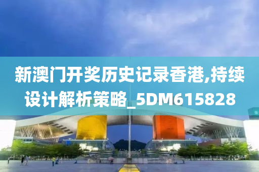 新澳门开奖历史记录香港,持续设计解析策略_5DM615828