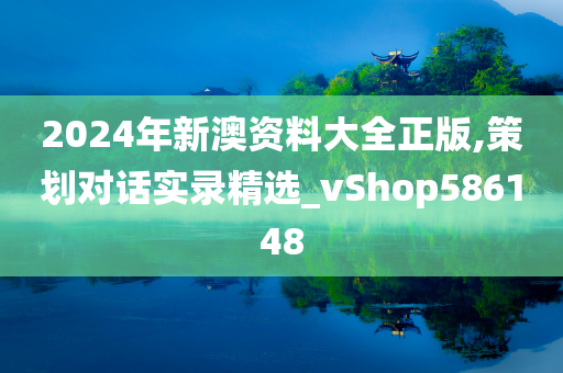 2024年新澳资料大全正版,策划对话实录精选_vShop586148