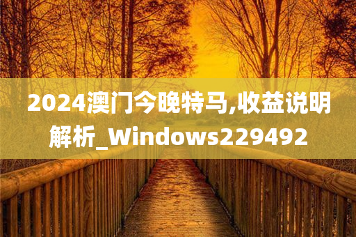 2024澳门今晚特马,收益说明解析_Windows229492