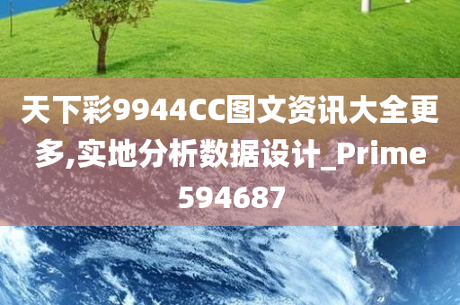 天下彩9944CC图文资讯大全更多,实地分析数据设计_Prime594687