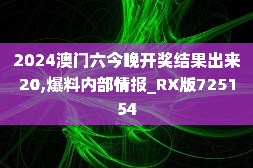 2024澳门六今晚开奖结果出来20,爆料内部情报_RX版725154