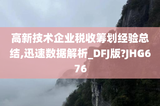 高新技术企业税收筹划经验总结,迅速数据解析_DFJ版?JHG676