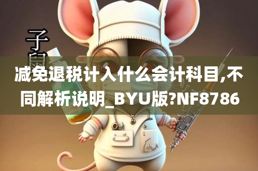 减免退税计入什么会计科目,不同解析说明_BYU版?NF8786