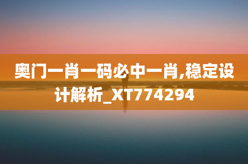 奥门一肖一码必中一肖,稳定设计解析_XT774294