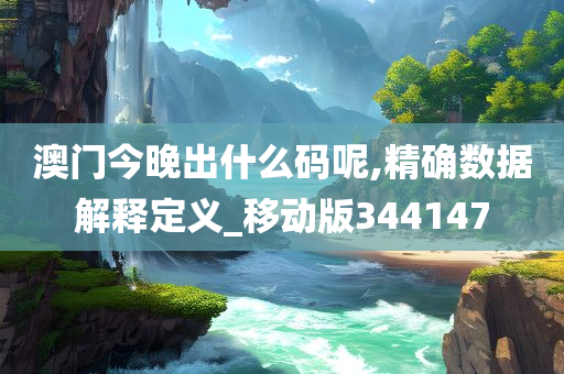 澳门今晚出什么码呢,精确数据解释定义_移动版344147