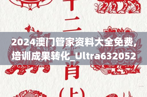 2024澳门管家资料大全免费,培训成果转化_Ultra632052