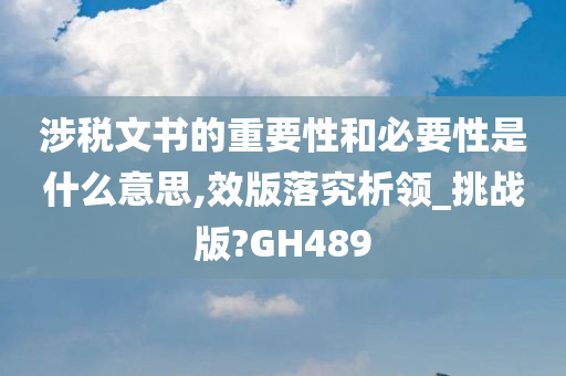 涉税文书的重要性和必要性是什么意思,效版落究析领_挑战版?GH489