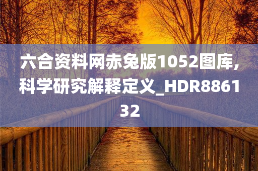 六合资料网赤兔版1052图库,科学研究解释定义_HDR886132