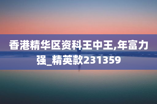 香港精华区资科王中王,年富力强_精英款231359