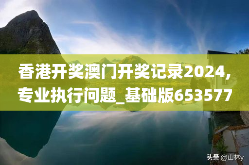 香港开奖澳门开奖记录2024,专业执行问题_基础版653577