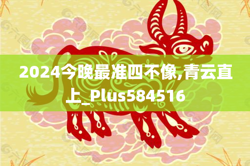 2024今晚最准四不像,青云直上_Plus584516