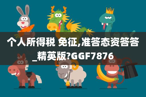 个人所得税 免征,准答态资答答_精英版?GGF7876