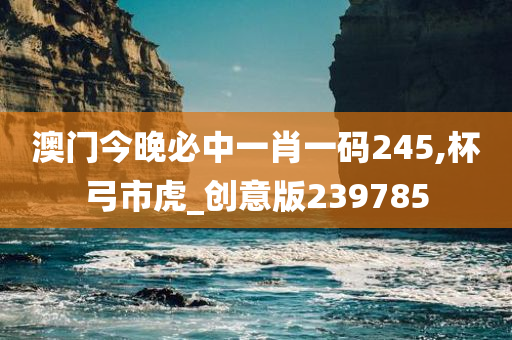 澳门今晚必中一肖一码245,杯弓市虎_创意版239785