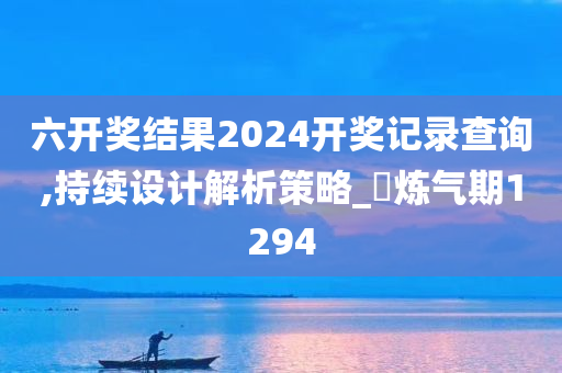 六开奖结果2024开奖记录查询,持续设计解析策略_‌炼气期1294