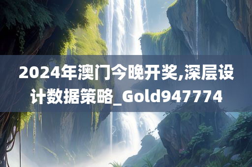 2024年澳门今晚开奖,深层设计数据策略_Gold947774