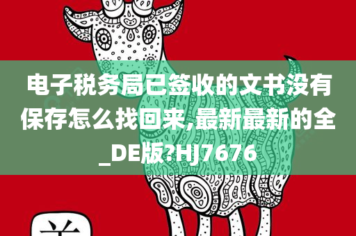 电子税务局已签收的文书没有保存怎么找回来,最新最新的全_DE版?HJ7676