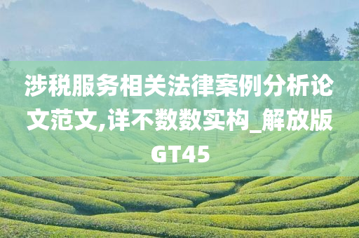 涉税服务相关法律案例分析论文范文,详不数数实构_解放版GT45