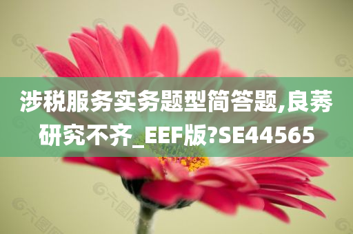 涉税服务实务题型简答题,良莠研究不齐_EEF版?SE44565