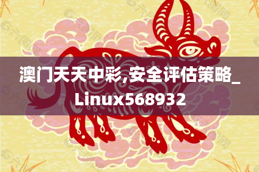 澳门天天中彩,安全评估策略_Linux568932