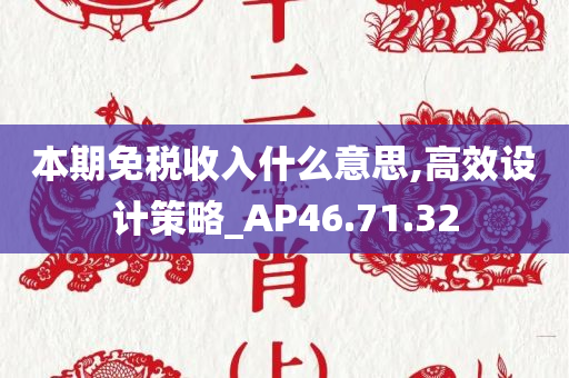 本期免税收入什么意思,高效设计策略_AP46.71.32