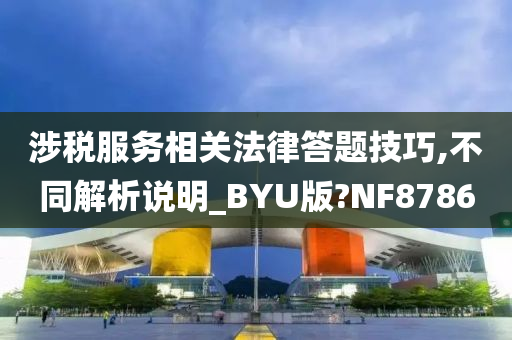 涉税服务相关法律答题技巧,不同解析说明_BYU版?NF8786