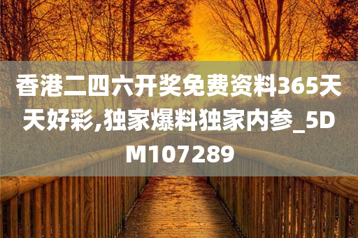 香港二四六开奖免费资料365天天好彩,独家爆料独家内参_5DM107289