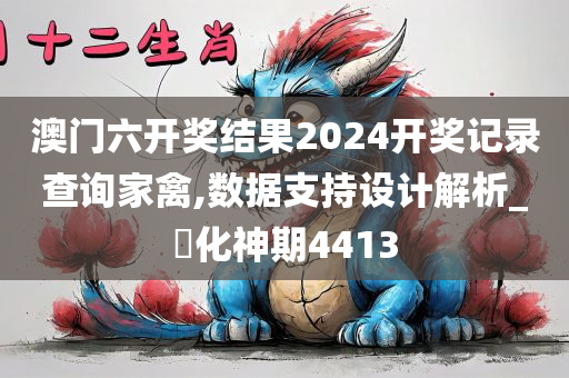 澳门六开奖结果2024开奖记录查询家禽,数据支持设计解析_‌化神期4413