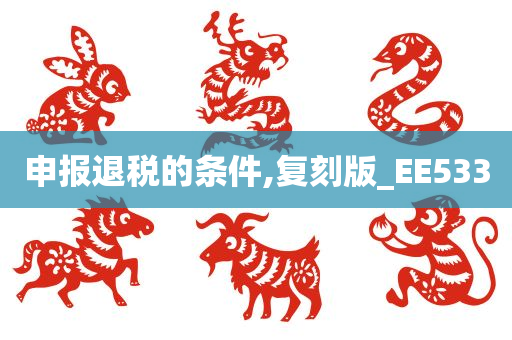 申报退税的条件,复刻版_EE533