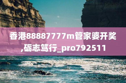 香港88887777m管家婆开奖,砺志笃行_pro792511