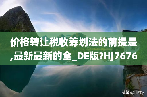 价格转让税收筹划法的前提是,最新最新的全_DE版?HJ7676