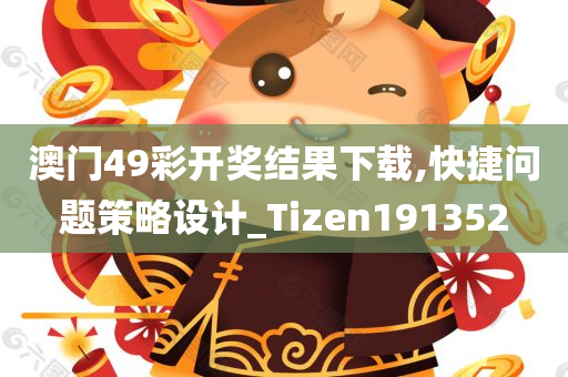 澳门49彩开奖结果下载,快捷问题策略设计_Tizen191352