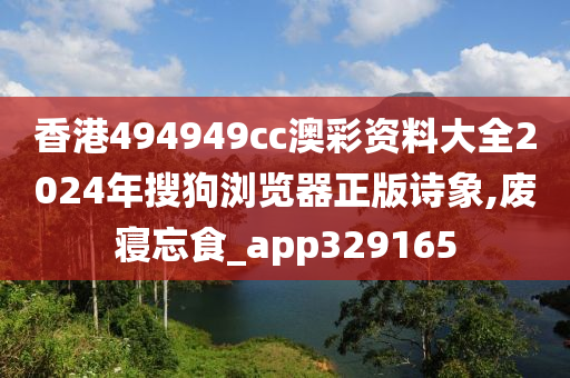 香港494949cc澳彩资料大全2024年搜狗浏览器正版诗象,废寝忘食_app329165